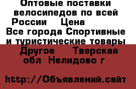 Оптовые поставки велосипедов по всей России  › Цена ­ 6 820 - Все города Спортивные и туристические товары » Другое   . Тверская обл.,Нелидово г.